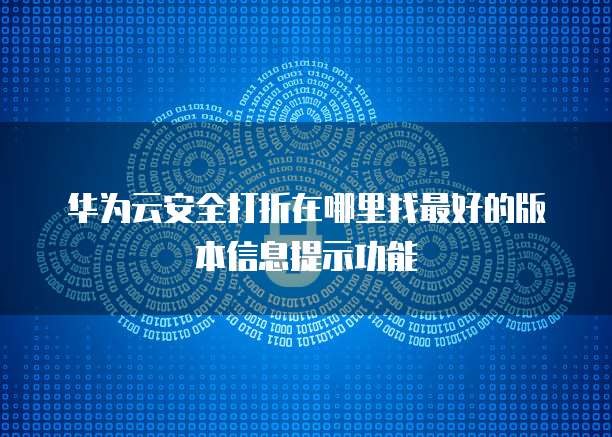 华为云安全打折在哪里找最好的版本信息提示功能