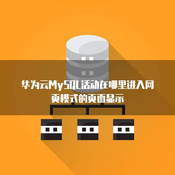 华为云MySQL活动在哪里进入网页模式的页面显示