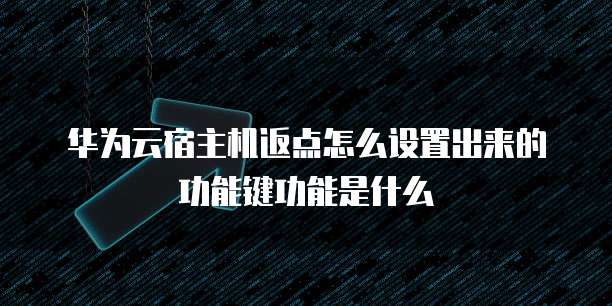 华为云宿主机返点怎么设置出来的功能键功能是什么
