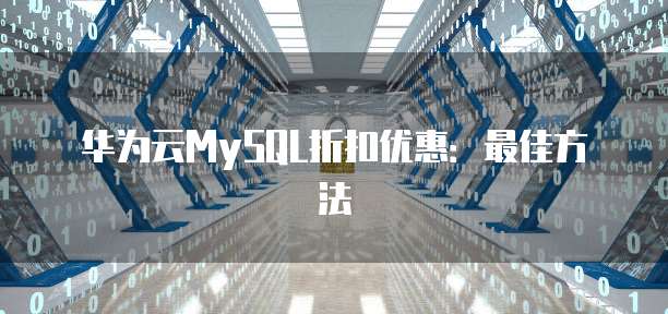 华为云MySQL折扣优惠:最佳方法