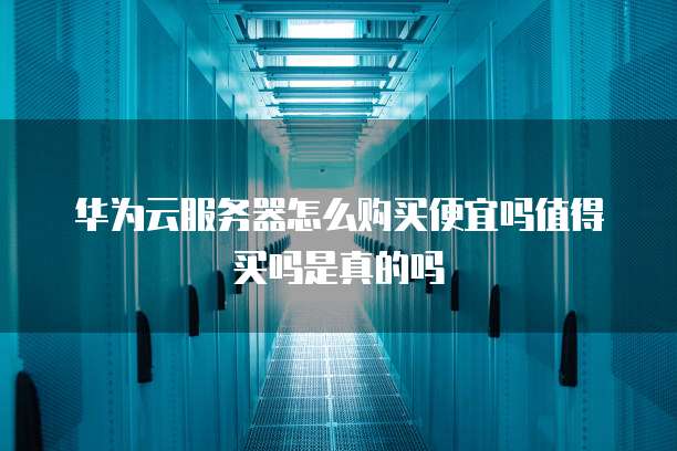 华为云服务器怎么购买便宜吗值得买吗是真的吗