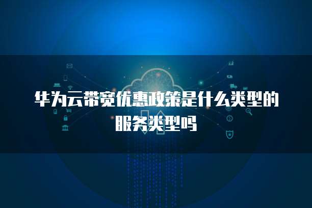 华为云带宽优惠政策是什么类型的服务类型吗