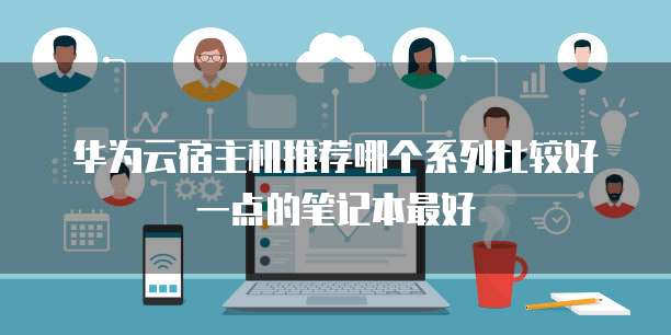 华为云宿主机推荐哪个系列比较好一点的笔记本最好