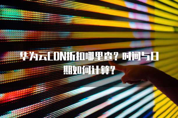 华为云CDN折扣哪里查?时间与日期如何计算?