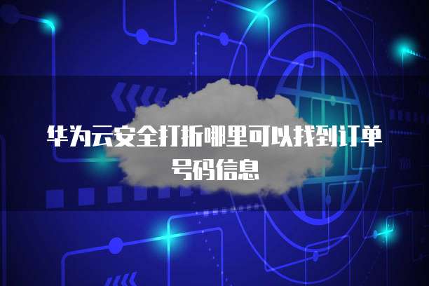 华为云安全打折哪里可以找到订单号码信息