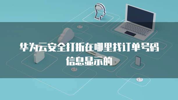 华为云安全打折在哪里找订单号码信息显示的