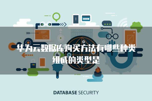 华为云数据库购买方法有哪些种类组成的类型是