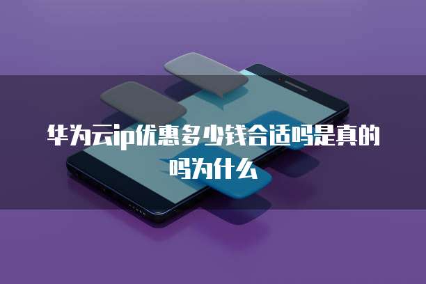 华为云ip优惠多少钱合适吗是真的吗为什么