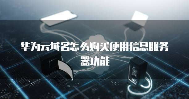 华为云域名怎么购买使用信息服务器功能