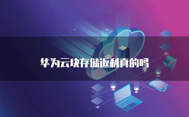 华为云块存储返利真的吗