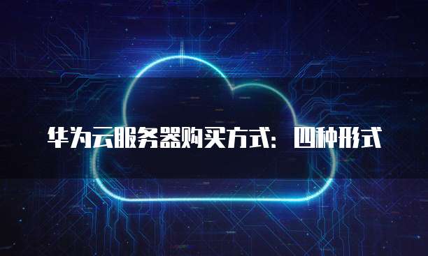 华为云服务器购买方式:四种形式