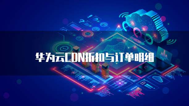 华为云CDN折扣与订单明细