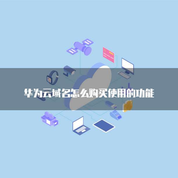 华为云域名怎么购买使用的功能