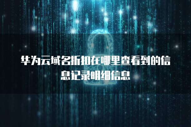 华为云域名折扣在哪里查看到的信息记录明细信息