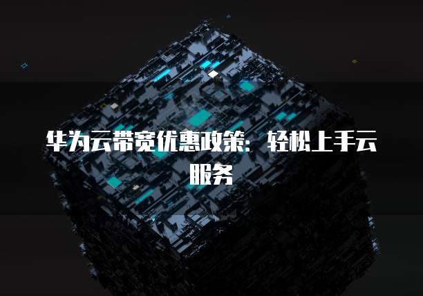 华为云带宽优惠政策：轻松上手云服务
