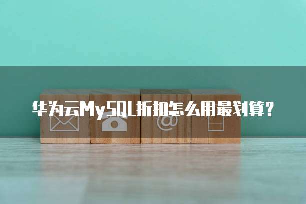 华为云MySQL折扣怎么用最划算?