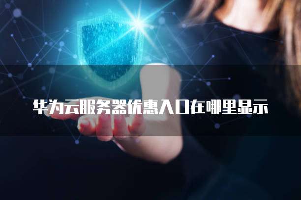 华为云服务器优惠入口在哪里显示