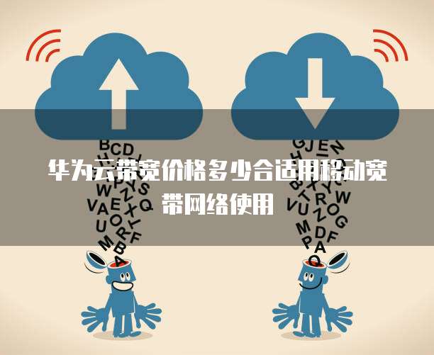 华为云带宽价格多少合适用移动宽带网络使用