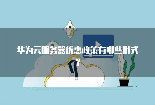 华为云服务器优惠政策有哪些形式？