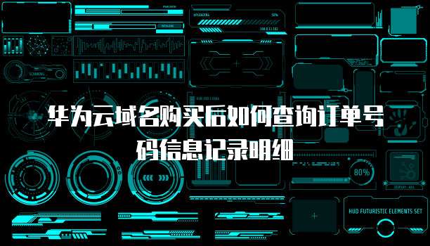 华为云域名购买后如何查询订单号码信息记录明细