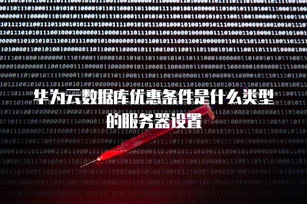 华为云数据库优惠条件是什么类型的服务器设置