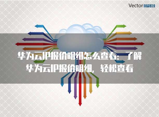 华为云IP报价明细怎么查看:了解华为云IP报价明细,轻松查看