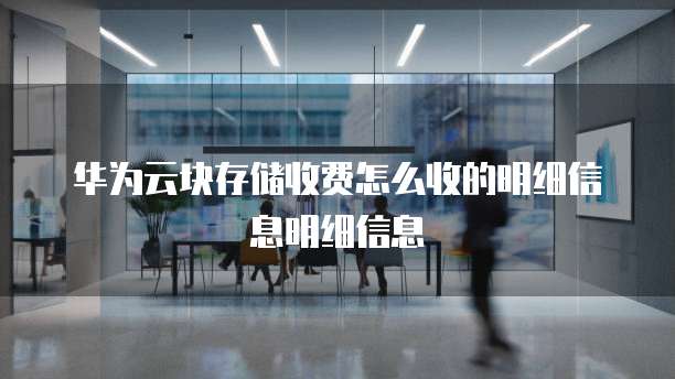 华为云块存储收费怎么收的明细信息明细信息