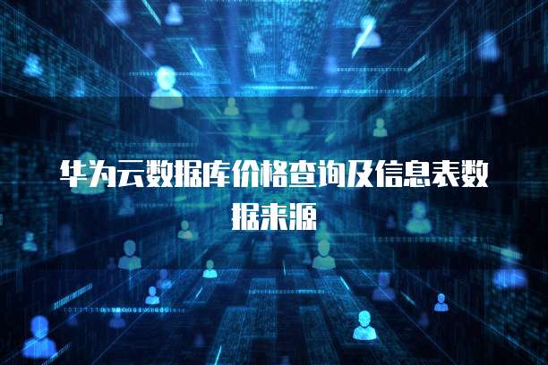 华为云数据库价格查询及信息表数据来源