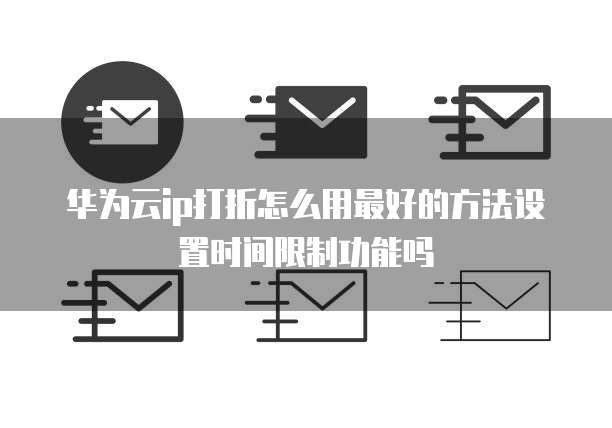 华为云ip打折怎么用最好的方法设置时间限制功能吗