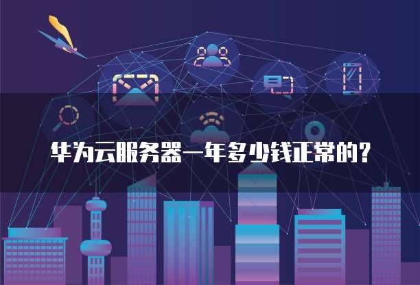 华为云服务器一年多少钱正常的?