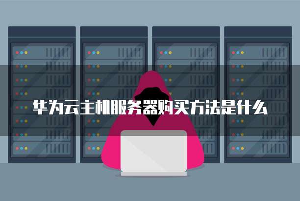 华为云主机服务器购买方法是什么
