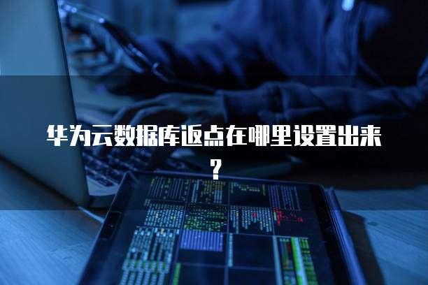华为云数据库返点在哪里设置出来?