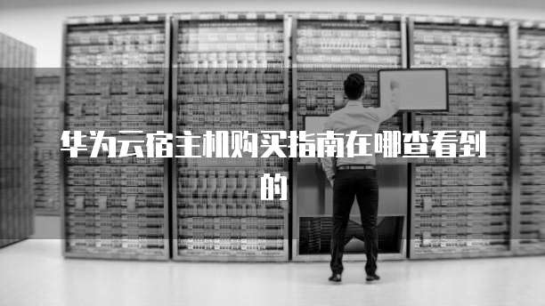 华为云宿主机购买指南在哪查看到的