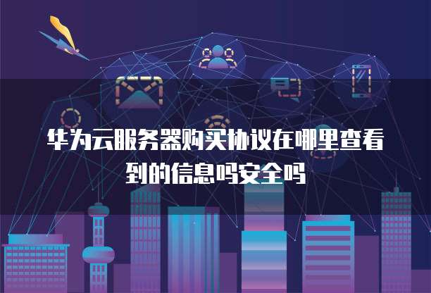 华为云服务器购买协议在哪里查看到的信息吗安全吗