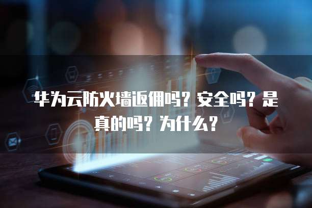 华为云防火墙返佣吗?安全吗?是真的吗?为什么?