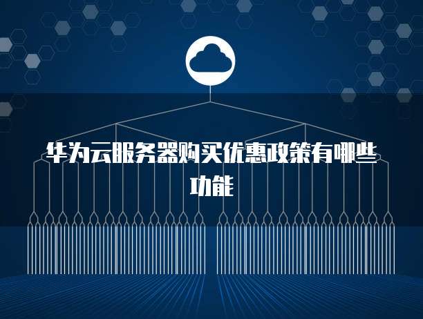 华为云服务器购买优惠政策有哪些功能