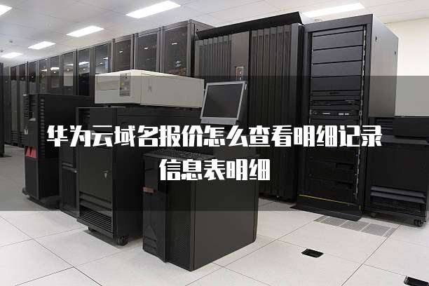 华为云域名报价怎么查看明细记录信息表明细