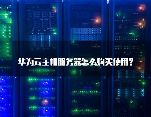 华为云主机服务器怎么购买使用？