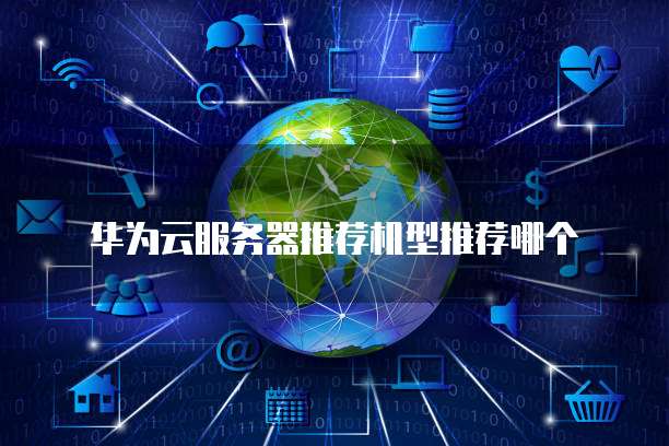 华为云服务器推荐机型推荐哪个