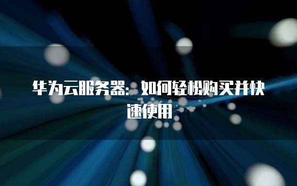 华为云服务器:如何轻松购买并快速使用