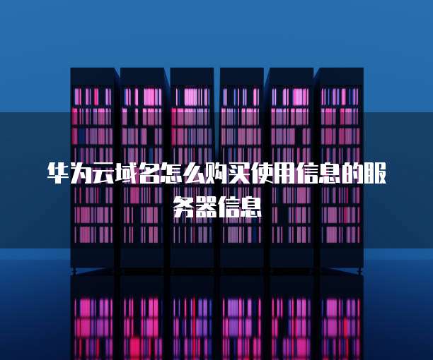 华为云域名怎么购买使用信息的服务器信息