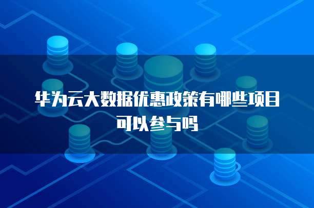华为云大数据优惠政策有哪些项目可以参与吗