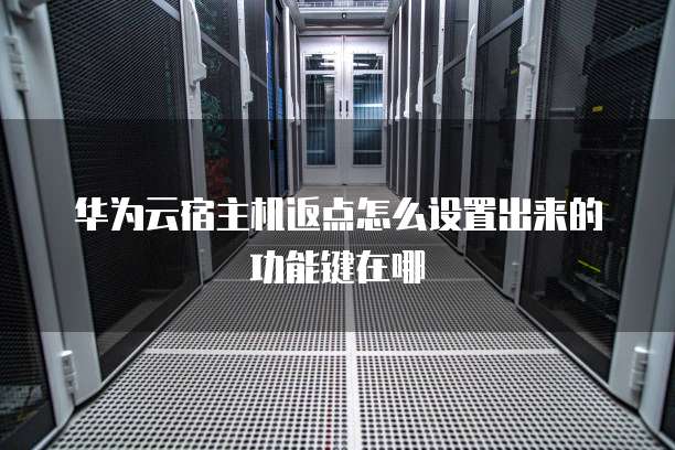 华为云宿主机返点怎么设置出来的功能键在哪