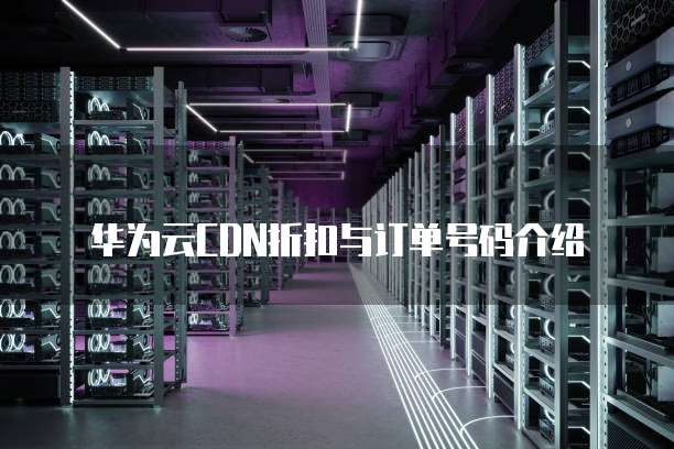 华为云CDN折扣与订单号码介绍