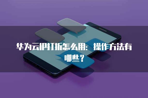 华为云IP打折怎么用:操作方法有哪些?