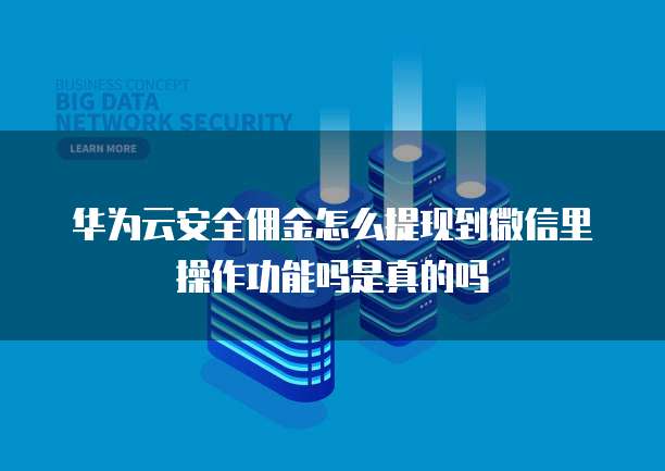 华为云安全佣金怎么提现到微信里操作功能吗是真的吗