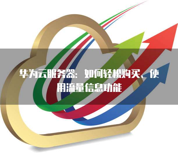 华为云服务器:如何轻松购买、使用流量信息功能