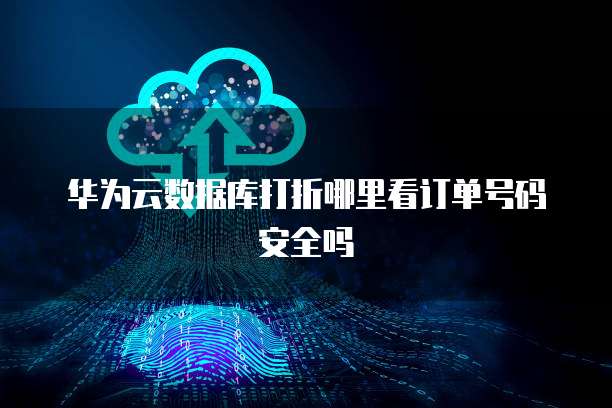 华为云数据库打折哪里看订单号码安全吗