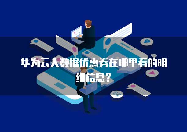 华为云大数据优惠券在哪里看的明细信息?