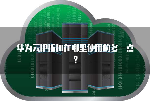 华为云IP折扣在哪里使用的多一点?